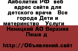 Айболитик.РФ  веб – адрес сайта для детского врача - Все города Дети и материнство » Услуги   . Ненецкий АО,Верхняя Пеша д.